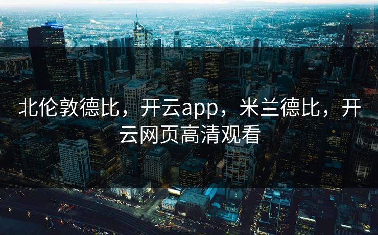 北伦敦德比，开云app，米兰德比，开云网页高清观看